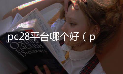 pc28平台哪个好(pc28正规平台谁有)